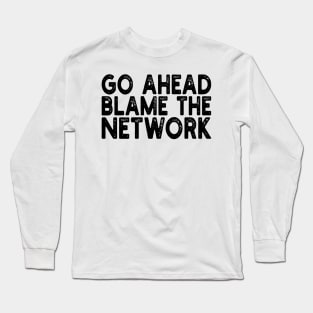 go ahead blame the network Long Sleeve T-Shirt